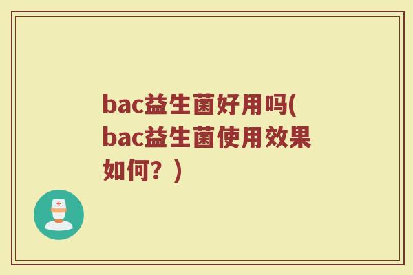 bac益生菌好用吗(bac益生菌使用效果如何？)