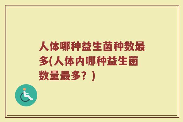 人体哪种益生菌种数最多(人体内哪种益生菌数量最多？)