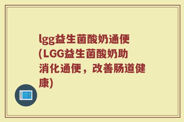 lgg益生菌酸奶通便(LGG益生菌酸奶助消化通便，改善肠道健康)
