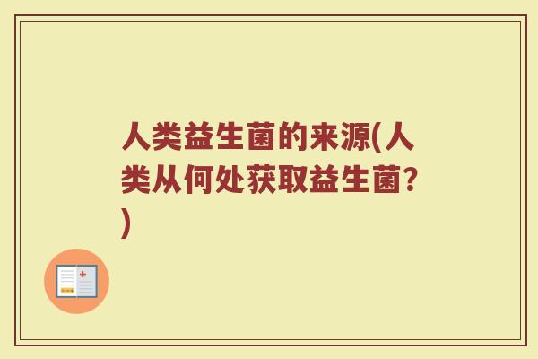 人类益生菌的来源(人类从何处获取益生菌？)
