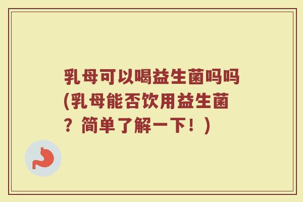 乳母可以喝益生菌吗吗(乳母能否饮用益生菌？简单了解一下！)