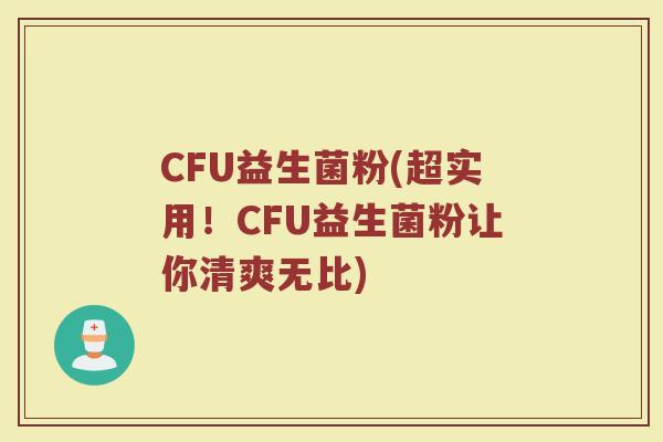 CFU益生菌粉(超实用！CFU益生菌粉让你清爽无比)