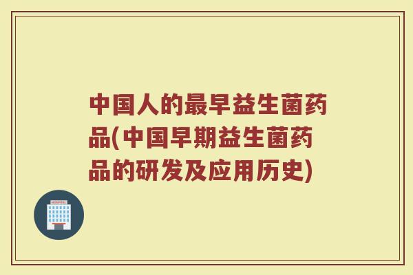 中国人的最早益生菌药品(中国早期益生菌药品的研发及应用历史)