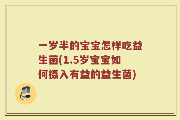 一岁半的宝宝怎样吃益生菌(1.5岁宝宝如何摄入有益的益生菌)