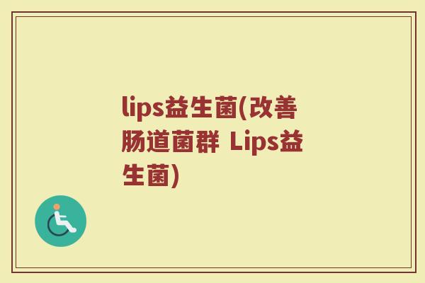 lips益生菌(改善肠道菌群 Lips益生菌)