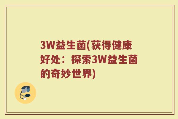 3W益生菌(获得健康好处：探索3W益生菌的奇妙世界)