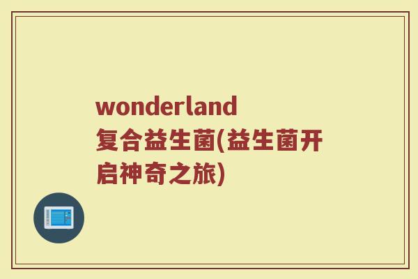 wonderland复合益生菌(益生菌开启神奇之旅)