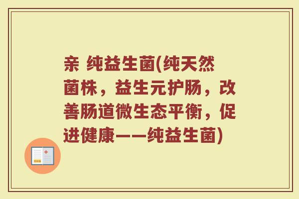 亲 纯益生菌(纯天然菌株，益生元护肠，改善肠道微生态平衡，促进健康——纯益生菌)