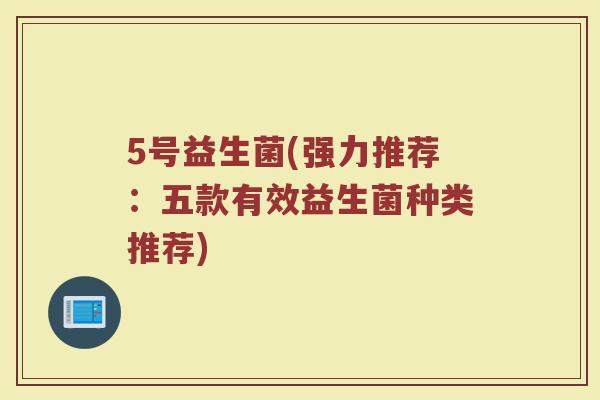 5号益生菌(强力推荐：五款有效益生菌种类推荐)