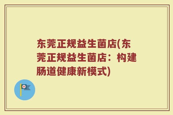 东莞正规益生菌店(东莞正规益生菌店：构建肠道健康新模式)
