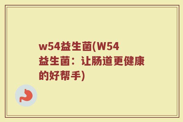 w54益生菌(W54益生菌：让肠道更健康的好帮手)