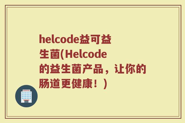 helcode益可益生菌(Helcode的益生菌产品，让你的肠道更健康！)