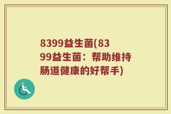 8399益生菌(8399益生菌：帮助维持肠道健康的好帮手)