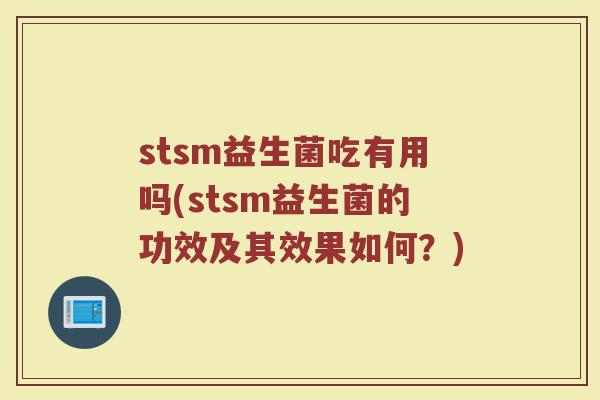 stsm益生菌吃有用吗(stsm益生菌的功效及其效果如何?) stsm益生菌吃有用吗(stsm益生菌的功效及其效果如何?)