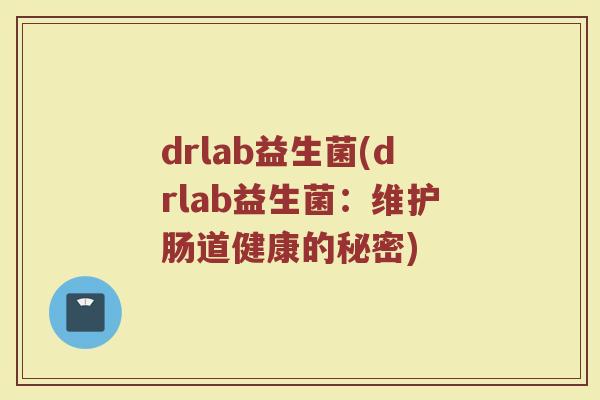 drlab益生菌(drlab益生菌：维护肠道健康的秘密)