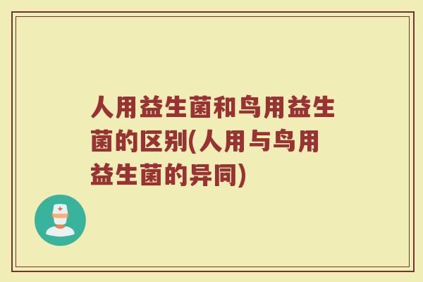 人用益生菌和鸟用益生菌的区别(人用与鸟用益生菌的异同)