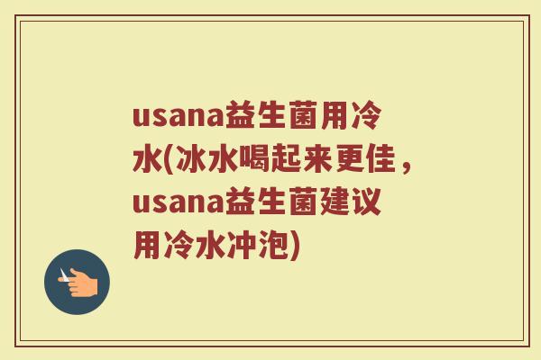 usana益生菌用冷水(冰水喝起来更佳，usana益生菌建议用冷水冲泡)