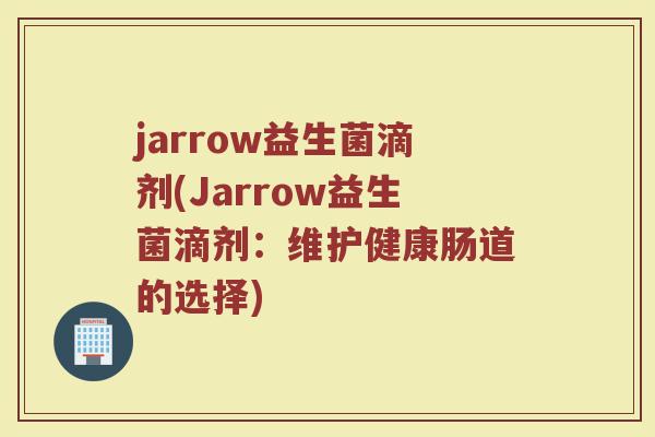 jarrow益生菌滴剂(Jarrow益生菌滴剂：维护健康肠道的选择)