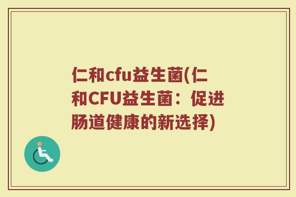仁和cfu益生菌(仁和CFU益生菌：促进肠道健康的新选择)