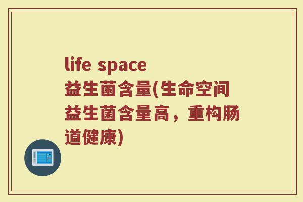 life space益生菌含量(生命空间益生菌含量高，重构肠道健康)