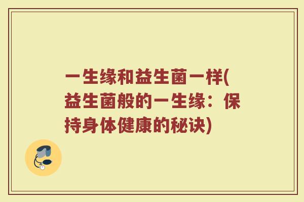一生缘和益生菌一样(益生菌般的一生缘：保持身体健康的秘诀)