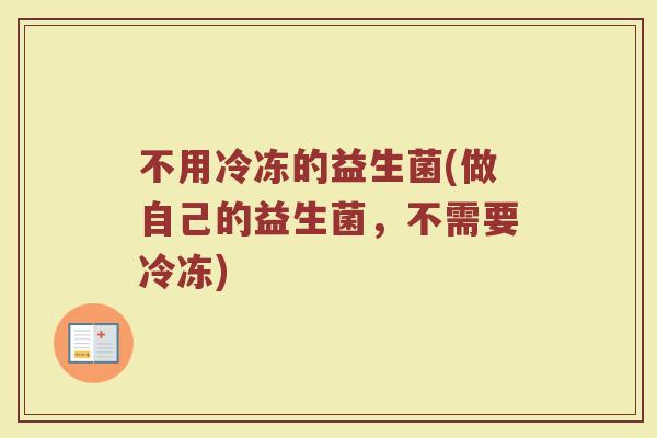 不用冷冻的益生菌(做自己的益生菌，不需要冷冻)