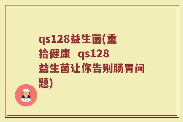 qs128益生菌(重拾健康  qs128益生菌让你告别肠胃问题)