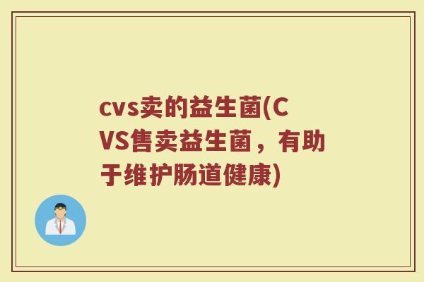 cvs卖的益生菌(CVS售卖益生菌，有助于维护肠道健康)