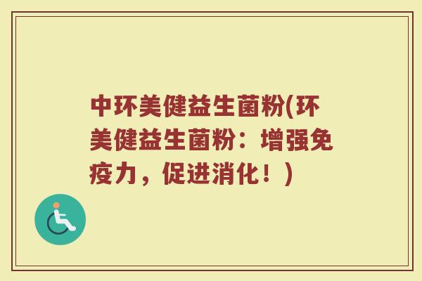 中环美健益生菌粉(环美健益生菌粉：增强免疫力，促进消化！)