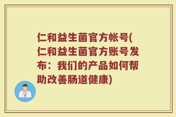 仁和益生菌官方帐号(仁和益生菌官方账号发布：我们的产品如何帮助改善肠道健康)