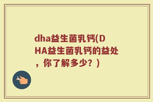 dha益生菌乳钙(DHA益生菌乳钙的益处，你了解多少？)