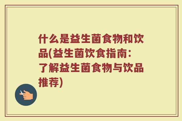什么是益生菌食物和饮品(益生菌饮食指南：了解益生菌食物与饮品推荐)