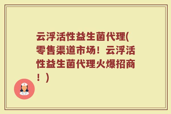 云浮活性益生菌代理(零售渠道市场！云浮活性益生菌代理火爆招商！)