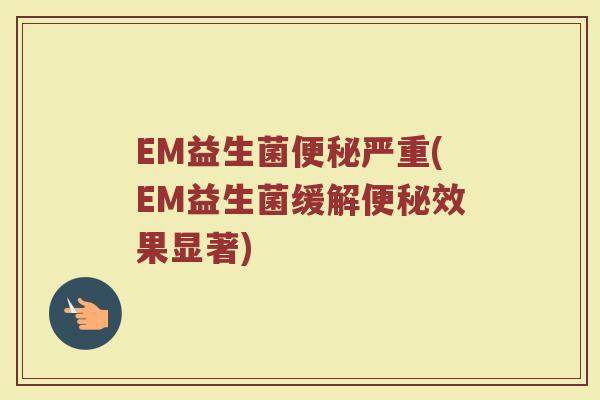 EM益生菌便秘严重(EM益生菌缓解便秘效果显著)