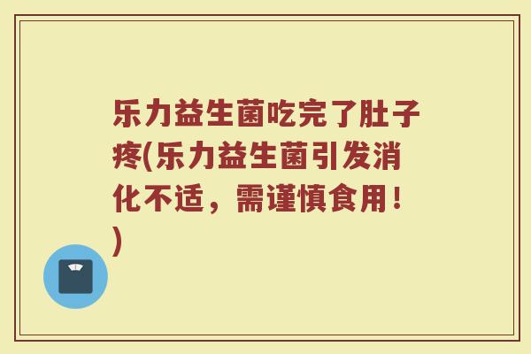 乐力益生菌吃完了肚子疼(乐力益生菌引发消化不适，需谨慎食用！)