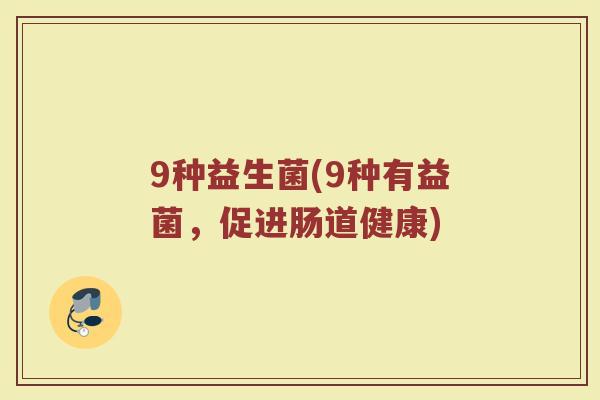 9种益生菌(9种有益菌，促进肠道健康)