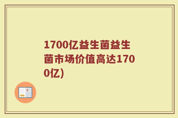 1700亿益生菌益生菌市场价值高达1700亿)