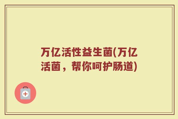万亿活性益生菌(万亿活菌，帮你呵护肠道)