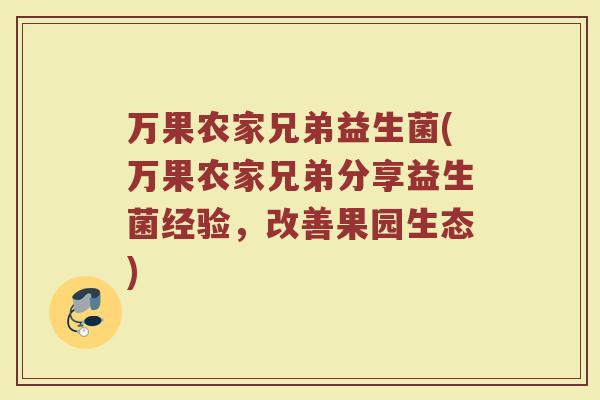 万果农家兄弟益生菌(万果农家兄弟分享益生菌经验，改善果园生态)