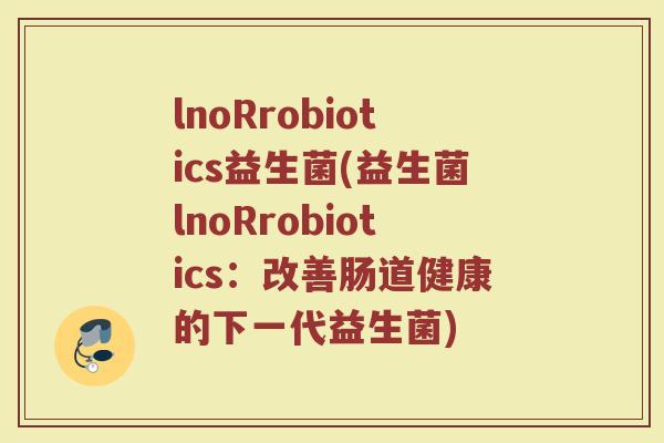 lnoRrobiotics益生菌(益生菌lnoRrobiotics：改善肠道健康的下一代益生菌)