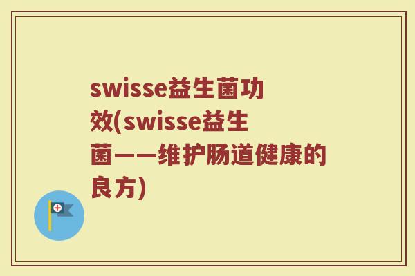 swisse益生菌功效(swisse益生菌——维护肠道健康的良方)