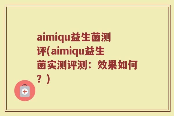 aimiqu益生菌测评(aimiqu益生菌实测评测:效果如何?) aimiqu益生菌测评(aimiqu益生菌实测评测:效果如何?)