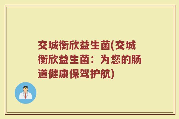 交城衡欣益生菌(交城衡欣益生菌：为您的肠道健康保驾护航)