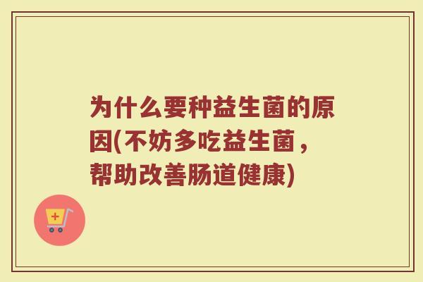为什么要种益生菌的原因(不妨多吃益生菌，帮助改善肠道健康)