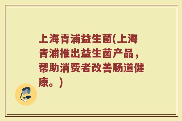 上海青浦益生菌(上海青浦推出益生菌产品，帮助消费者改善肠道健康。)