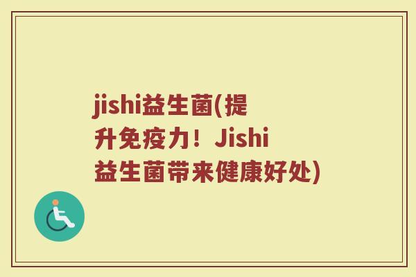 jishi益生菌(提升免疫力！Jishi益生菌带来健康好处)