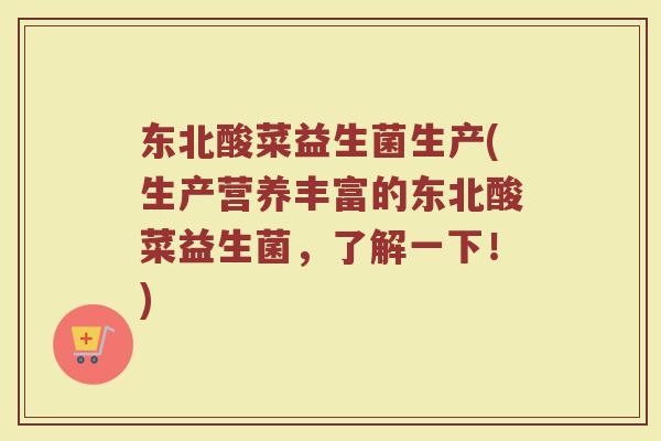 东北酸菜益生菌生产(生产营养丰富的东北酸菜益生菌，了解一下！)