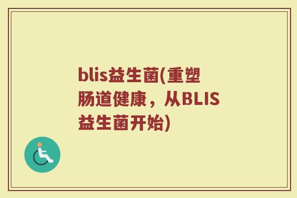 blis益生菌(重塑肠道健康，从BLIS益生菌开始)