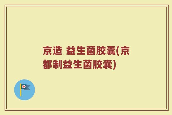 京造 益生菌胶囊(京都制益生菌胶囊)