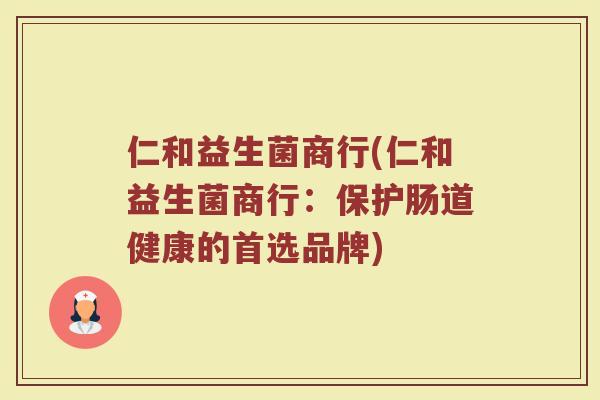 仁和益生菌商行(仁和益生菌商行：保护肠道健康的首选品牌)